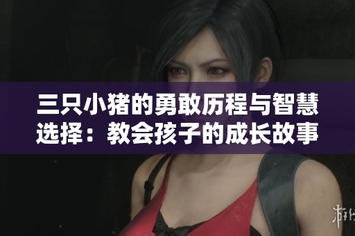 三只小豬的勇敢歷程與智慧選擇：教會(huì)孩子的成長(zhǎng)故事