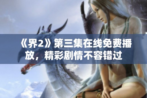 《界2》第三集在線免費播放，精彩劇情不容錯過