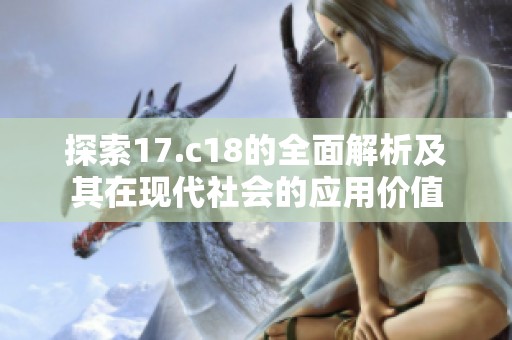 探索17.c18的全面解析及其在現(xiàn)代社會的應用價值