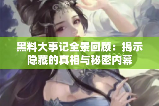 黑料大事記全景回顧：揭示隱藏的真相與秘密內(nèi)幕