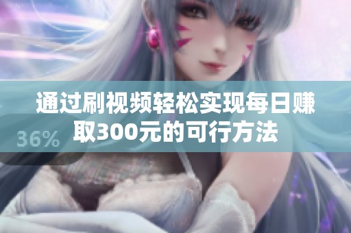 通過刷視頻輕松實現(xiàn)每日賺取300元的可行方法