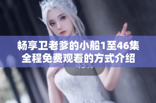 暢享衛(wèi)老爹的小船1至46集全程免費觀看的方式介紹
