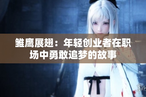 雛鷹展翅：年輕創(chuàng)業(yè)者在職場中勇敢追夢的故事