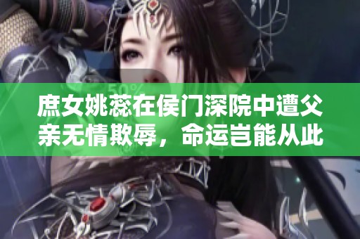 庶女姚蕊在侯門深院中遭父親無情欺辱，命運豈能從此沉淪