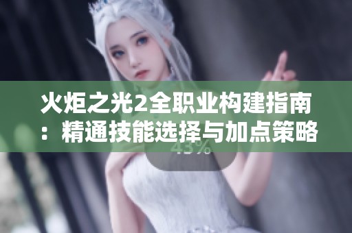 火炬之光2全職業(yè)構(gòu)建指南：精通技能選擇與加點策略詳細解析
