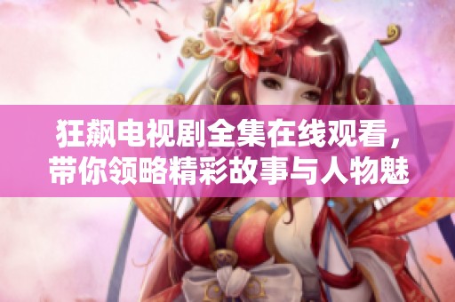 狂飆電視劇全集在線觀看，帶你領(lǐng)略精彩故事與人物魅力