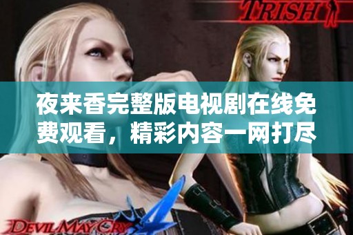 夜來香完整版電視劇在線免費觀看，精彩內(nèi)容一網(wǎng)打盡！