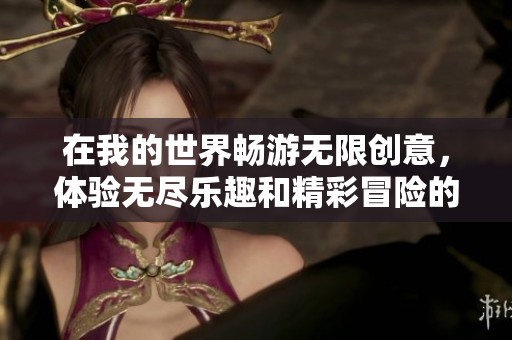 在我的世界暢游無限創(chuàng)意，體驗(yàn)無盡樂趣和精彩冒險(xiǎn)的完美手游選擇