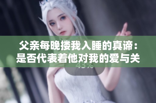 父親每晚摟我入睡的真諦：是否代表著他對我的愛與關(guān)心