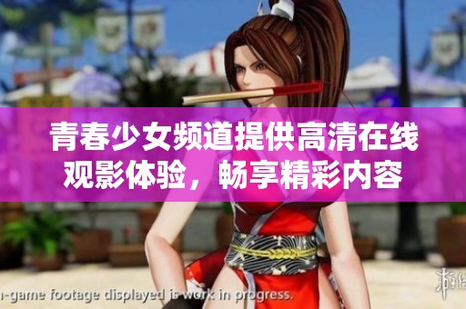 青春少女頻道提供高清在線觀影體驗，暢享精彩內容