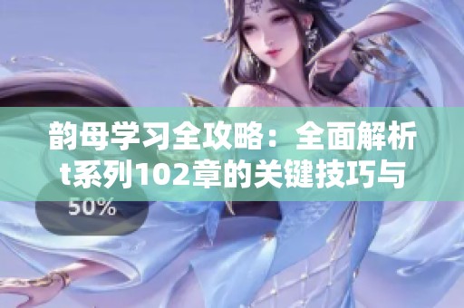 韻母學習全攻略：全面解析t系列102章的關鍵技巧與應用