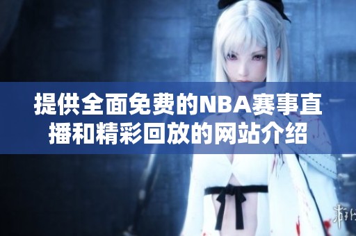 提供全面免費(fèi)的NBA賽事直播和精彩回放的網(wǎng)站介紹