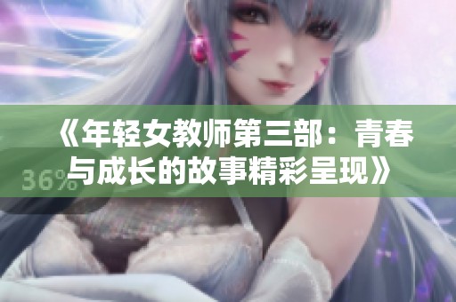 《年輕女教師第三部：青春與成長的故事精彩呈現(xiàn)》