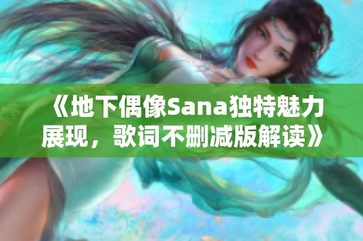 《地下偶像Sana獨(dú)特魅力展現(xiàn)，歌詞不刪減版解讀》