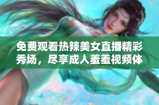 免費觀看熱辣美女直播精彩秀場，盡享成人羞羞視頻體驗
