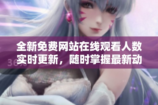 全新免費網(wǎng)站在線觀看人數(shù)實時更新，隨時掌握最新動態(tài)