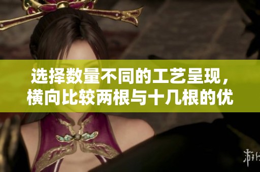 選擇數(shù)量不同的工藝呈現(xiàn)，橫向比較兩根與十幾根的優(yōu)劣