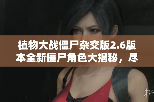 植物大戰(zhàn)僵尸雜交版2.6版本全新僵尸角色大揭秘，盡在TK游戲網(wǎng)！