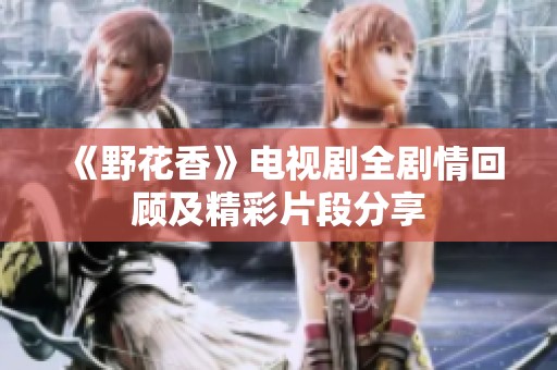 《野花香》電視劇全劇情回顧及精彩片段分享