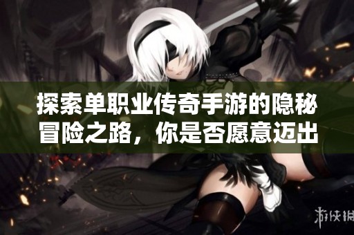 探索單職業(yè)傳奇手游的隱秘冒險(xiǎn)之路，你是否愿意邁出第一步開啟挑戰(zhàn)之旅