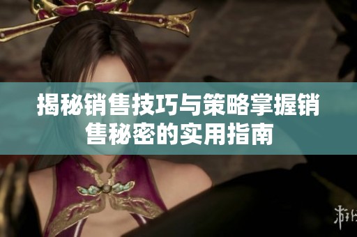 揭秘銷售技巧與策略掌握銷售秘密的實用指南