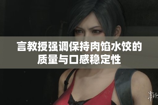 言教授強(qiáng)調(diào)保持肉餡水餃的質(zhì)量與口感穩(wěn)定性