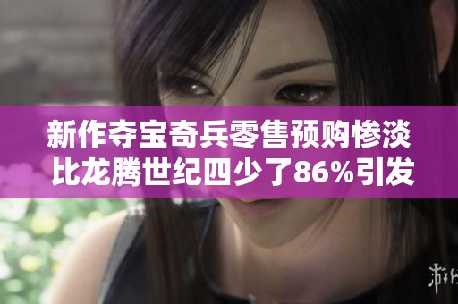 新作奪寶奇兵零售預(yù)購(gòu)慘淡 比龍騰世紀(jì)四少了86%引發(fā)關(guān)注