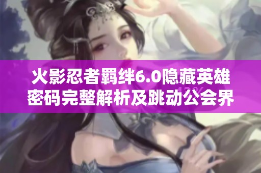 火影忍者羈絆6.0隱藏英雄密碼完整解析及跳動(dòng)公會(huì)界玩法指南