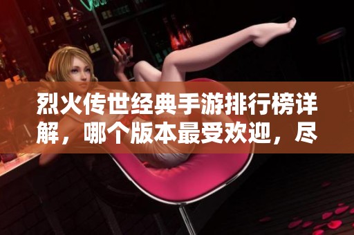 烈火傳世經(jīng)典手游排行榜詳解，哪個(gè)版本最受歡迎，盡在頁(yè)手游網(wǎng)中探索！