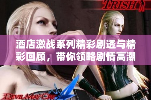 酒店激戰(zhàn)系列精彩劇透與精彩回顧，帶你領略劇情高潮與角色對決