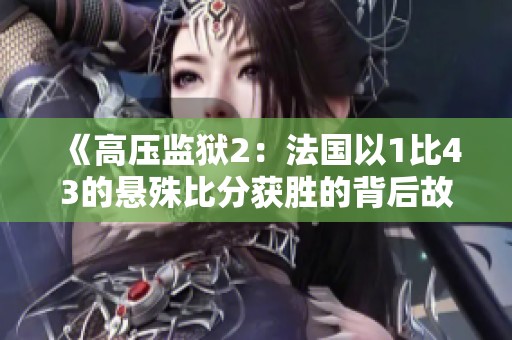 《高壓監(jiān)獄2：法國(guó)以1比43的懸殊比分獲勝的背后故事》