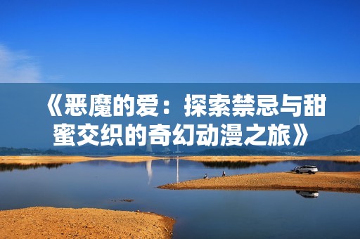 《惡魔的愛(ài)：探索禁忌與甜蜜交織的奇幻動(dòng)漫之旅》