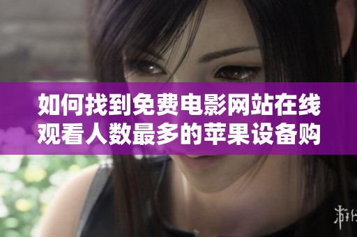 如何找到免費(fèi)電影網(wǎng)站在線觀看人數(shù)最多的蘋果設(shè)備購買渠道