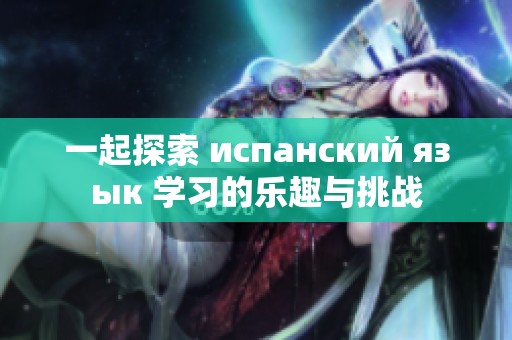 一起探索 испанский язык 學習的樂趣與挑戰(zhàn)