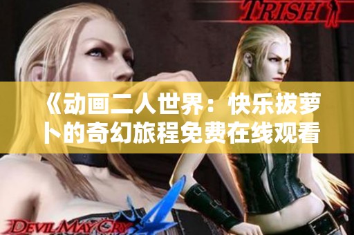《動畫二人世界：快樂拔蘿卜的奇幻旅程免費在線觀看》