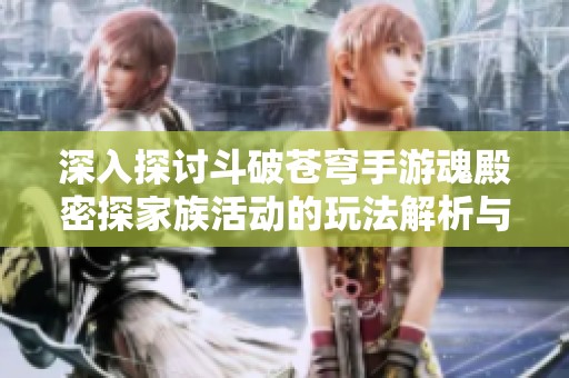 深入探討斗破蒼穹手游魂殿密探家族活動(dòng)的玩法解析與實(shí)用技巧分享 深入探討斗破蒼穹手游魂殿密探家族活動(dòng)的玩法解析與實(shí)用技巧分享