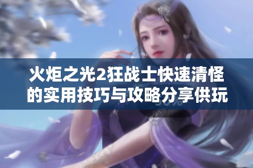 火炬之光2狂戰(zhàn)士快速清怪的實用技巧與攻略分享供玩家參考