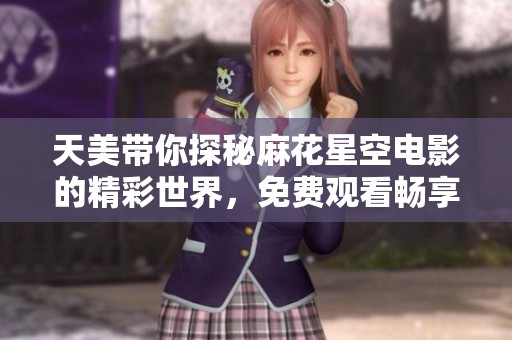 天美帶你探秘麻花星空電影的精彩世界，免費觀看暢享無限樂趣