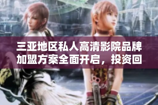 三亞地區(qū)私人高清影院品牌加盟方案全面開啟，投資回報可觀
