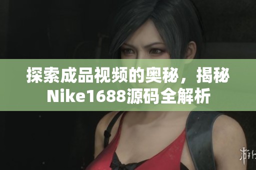 探索成品視頻的奧秘，揭秘Nike1688源碼全解析