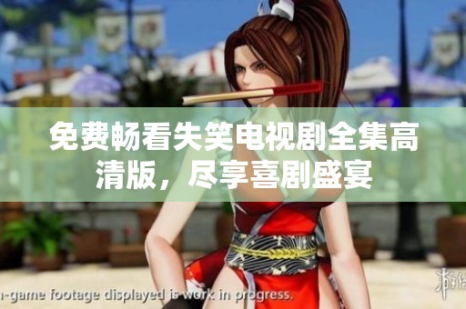 免費暢看失笑電視劇全集高清版，盡享喜劇盛宴