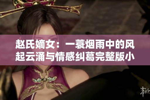 趙氏嫡女：一蓑煙雨中的風(fēng)起云涌與情感糾葛完整版小說(shuō)分享