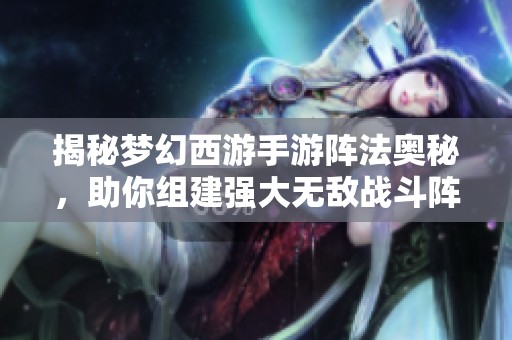 揭秘夢幻西游手游陣法奧秘，助你組建強大無敵戰(zhàn)斗陣容技巧分享
