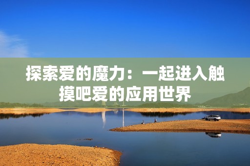 探索愛的魔力：一起進(jìn)入觸摸吧愛的應(yīng)用世界