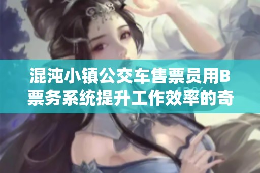 混沌小鎮(zhèn)公交車售票員用B票務(wù)系統(tǒng)提升工作效率的奇妙故事揭秘