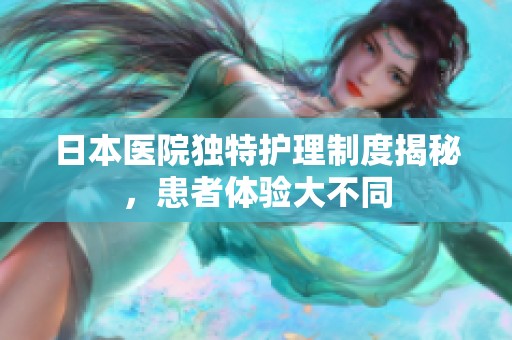 日本醫(yī)院獨特護理制度揭秘，患者體驗大不同