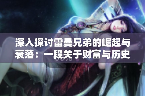 深入探討雷曼兄弟的崛起與衰落：一段關(guān)于財富與歷史的傳奇旅程解析
