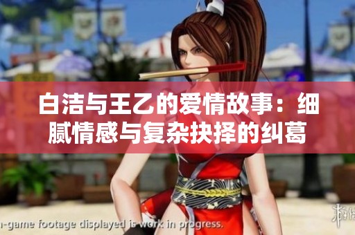 白潔與王乙的愛情故事：細膩情感與復雜抉擇的糾葛
