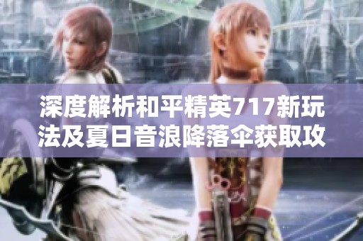 深度解析和平精英717新玩法及夏日音浪降落傘獲取攻略，助你在游戲中輕松取勝