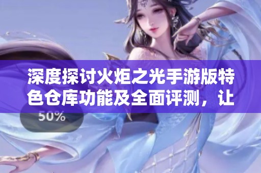 深度探討火炬之光手游版特色倉(cāng)庫(kù)功能及全面評(píng)測(cè)，讓你更了解這款游戲的魅力與優(yōu)勢(shì)